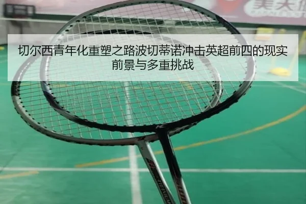 切尔西青年化重塑之路波切蒂诺冲击英超前四的现实前景与多重挑战
