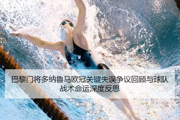 巴黎门将多纳鲁马欧冠关键失误争议回顾与球队战术命运深度反思