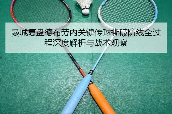 曼城复盘德布劳内关键传球撕破防线全过程深度解析与战术观察