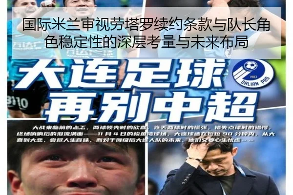 国际米兰审视劳塔罗续约条款与队长角色稳定性的深层考量与未来布局