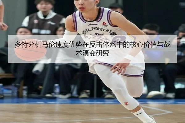 多特分析马伦速度优势在反击体系中的核心价值与战术演变研究