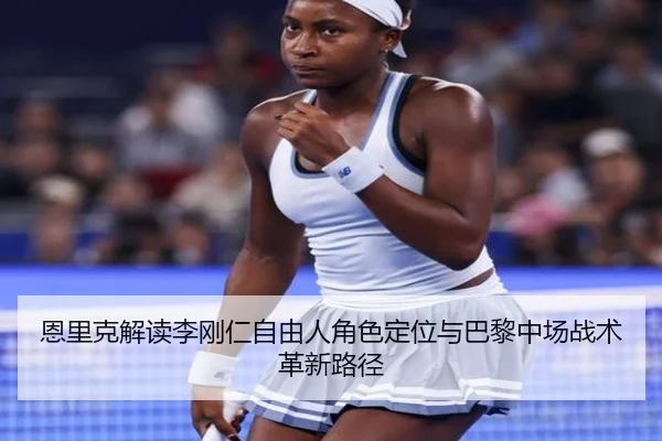 恩里克解读李刚仁自由人角色定位与巴黎中场战术革新路径