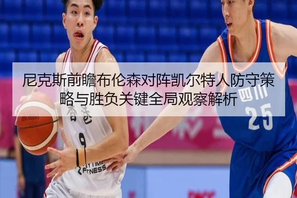 尼克斯前瞻布伦森对阵凯尔特人防守策略与胜负关键全局观察解析