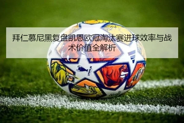 拜仁慕尼黑复盘凯恩欧冠淘汰赛进球效率与战术价值全解析
