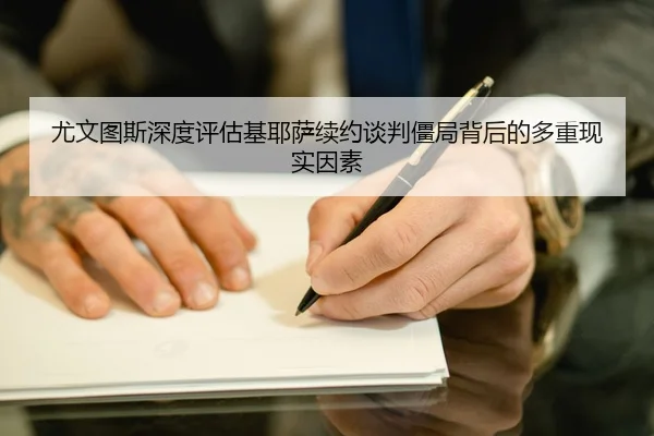尤文图斯深度评估基耶萨续约谈判僵局背后的多重现实因素