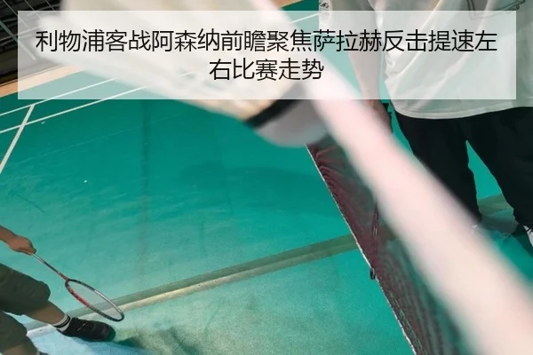 利物浦客战阿森纳前瞻聚焦萨拉赫反击提速左右比赛走势