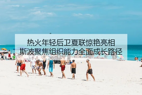 热火年轻后卫夏联惊艳亮相 斯波聚焦组织能力全面成长路径