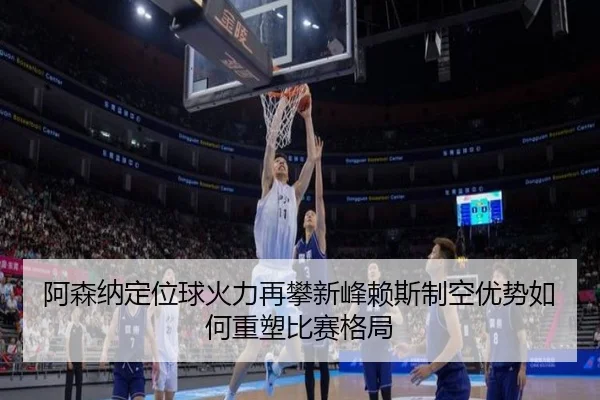 阿森纳定位球火力再攀新峰赖斯制空优势如何重塑比赛格局