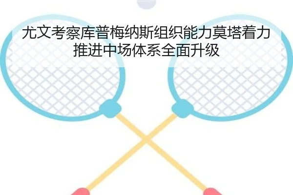 尤文考察库普梅纳斯组织能力莫塔着力推进中场体系全面升级